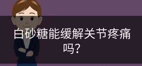 白砂糖能缓解关节疼痛吗？(白砂糖能缓解关节疼痛吗女性)